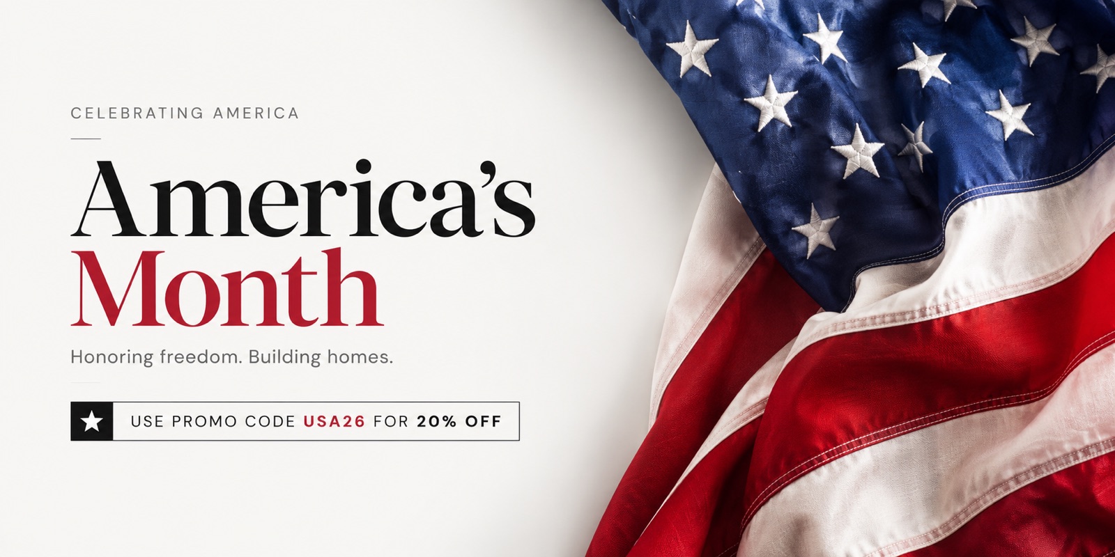 Celebrating America — America's Month. Honoring freedom, building homes. Use promo code USA26 for 20% off.